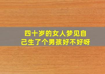 四十岁的女人梦见自己生了个男孩好不好呀