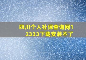 四川个人社保查询网12333下载安装不了