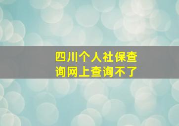 四川个人社保查询网上查询不了