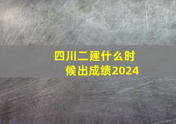 四川二建什么时候出成绩2024