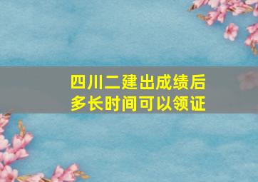 四川二建出成绩后多长时间可以领证