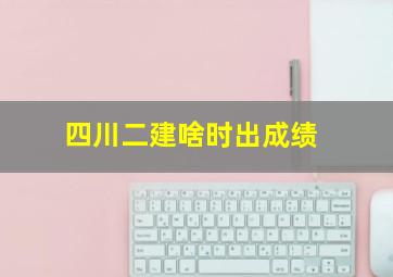 四川二建啥时出成绩