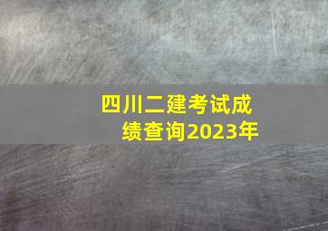 四川二建考试成绩查询2023年