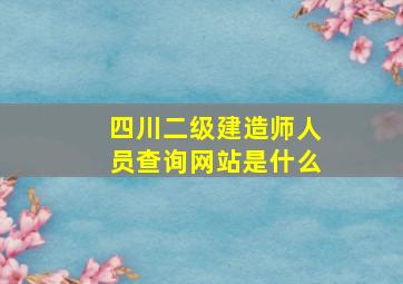 四川二级建造师人员查询网站是什么