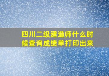 四川二级建造师什么时候查询成绩单打印出来