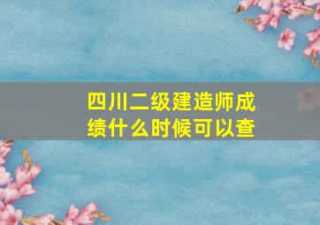 四川二级建造师成绩什么时候可以查