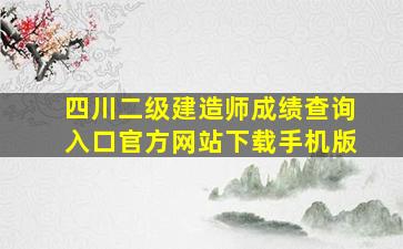 四川二级建造师成绩查询入口官方网站下载手机版