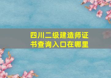 四川二级建造师证书查询入口在哪里