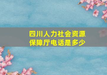 四川人力社会资源保障厅电话是多少