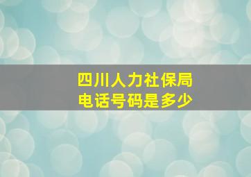 四川人力社保局电话号码是多少