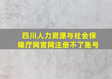 四川人力资源与社会保障厅网官网注册不了账号