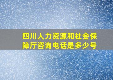 四川人力资源和社会保障厅咨询电话是多少号