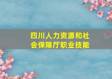 四川人力资源和社会保障厅职业技能