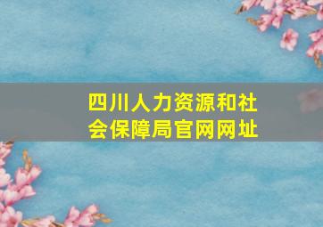 四川人力资源和社会保障局官网网址