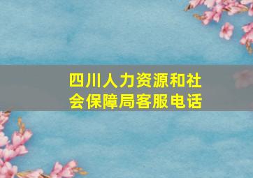 四川人力资源和社会保障局客服电话