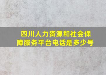 四川人力资源和社会保障服务平台电话是多少号