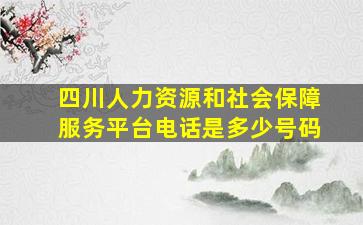 四川人力资源和社会保障服务平台电话是多少号码