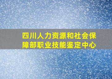 四川人力资源和社会保障部职业技能鉴定中心