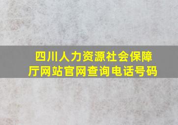 四川人力资源社会保障厅网站官网查询电话号码