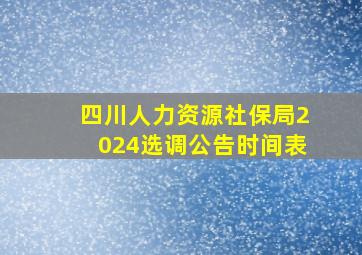 四川人力资源社保局2024选调公告时间表