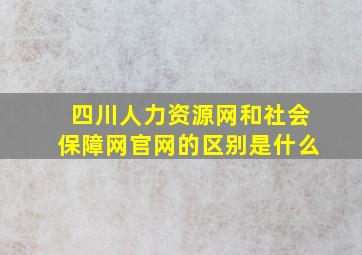 四川人力资源网和社会保障网官网的区别是什么