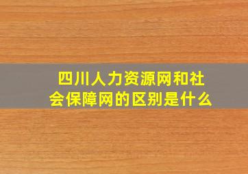 四川人力资源网和社会保障网的区别是什么