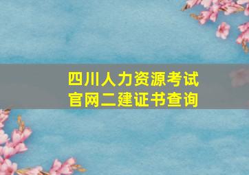 四川人力资源考试官网二建证书查询