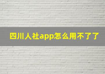 四川人社app怎么用不了了