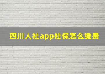 四川人社app社保怎么缴费