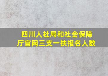 四川人社局和社会保障厅官网三支一扶报名人数