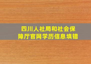 四川人社局和社会保障厅官网学历信息填错