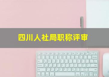 四川人社局职称评审