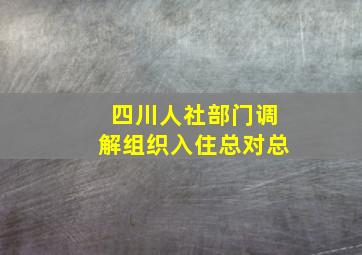 四川人社部门调解组织入住总对总