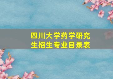 四川大学药学研究生招生专业目录表