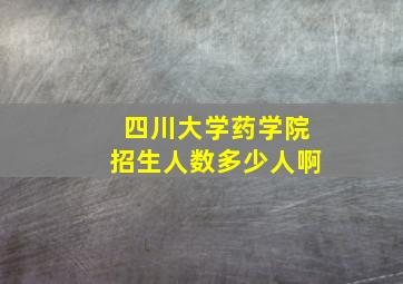 四川大学药学院招生人数多少人啊