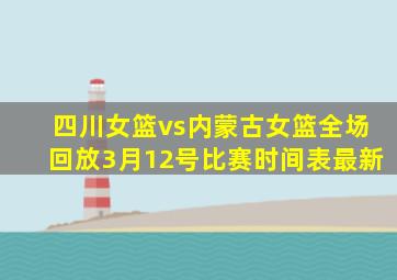 四川女篮vs内蒙古女篮全场回放3月12号比赛时间表最新