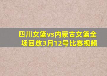 四川女篮vs内蒙古女篮全场回放3月12号比赛视频