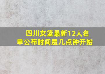 四川女篮最新12人名单公布时间是几点钟开始