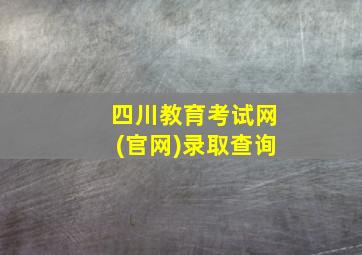 四川教育考试网(官网)录取查询