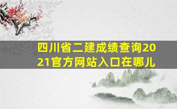 四川省二建成绩查询2021官方网站入口在哪儿