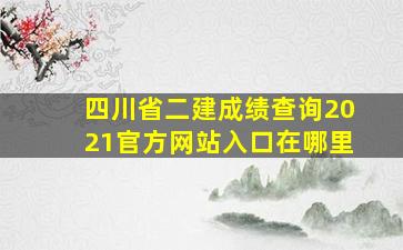 四川省二建成绩查询2021官方网站入口在哪里