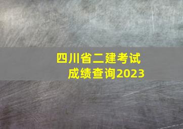 四川省二建考试成绩查询2023