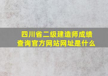 四川省二级建造师成绩查询官方网站网址是什么