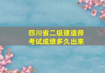 四川省二级建造师考试成绩多久出来