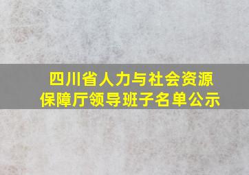 四川省人力与社会资源保障厅领导班子名单公示