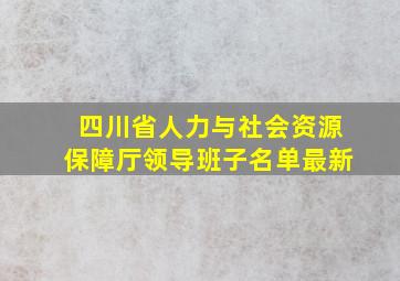 四川省人力与社会资源保障厅领导班子名单最新