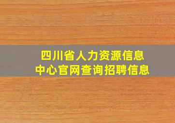 四川省人力资源信息中心官网查询招聘信息