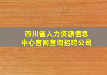 四川省人力资源信息中心官网查询招聘公司