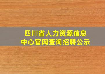 四川省人力资源信息中心官网查询招聘公示