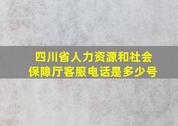 四川省人力资源和社会保障厅客服电话是多少号